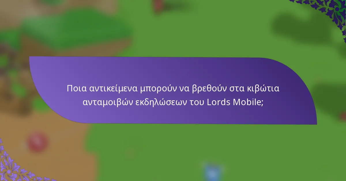 Ποια αντικείμενα μπορούν να βρεθούν στα κιβώτια ανταμοιβών εκδηλώσεων του Lords Mobile;