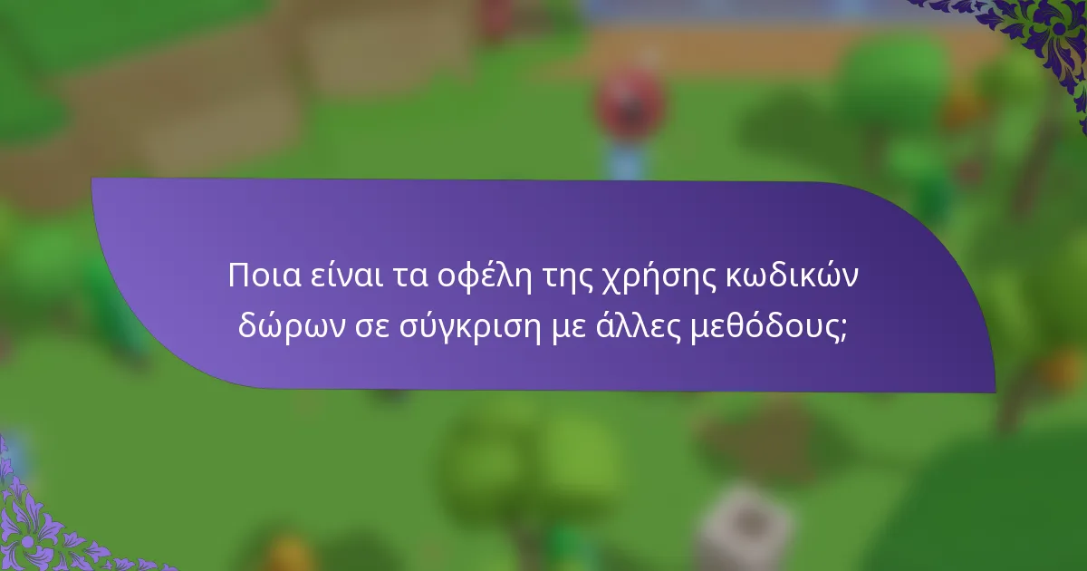 Ποια είναι τα οφέλη της χρήσης κωδικών δώρων σε σύγκριση με άλλες μεθόδους;