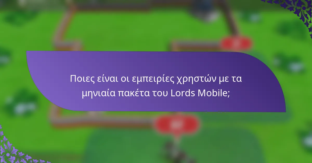 Ποιες είναι οι εμπειρίες χρηστών με τα μηνιαία πακέτα του Lords Mobile;
