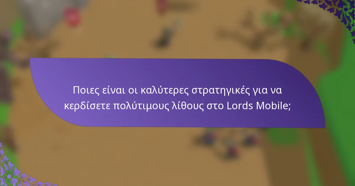 Ποιες είναι οι καλύτερες στρατηγικές για να κερδίσετε πολύτιμους λίθους στο Lords Mobile;