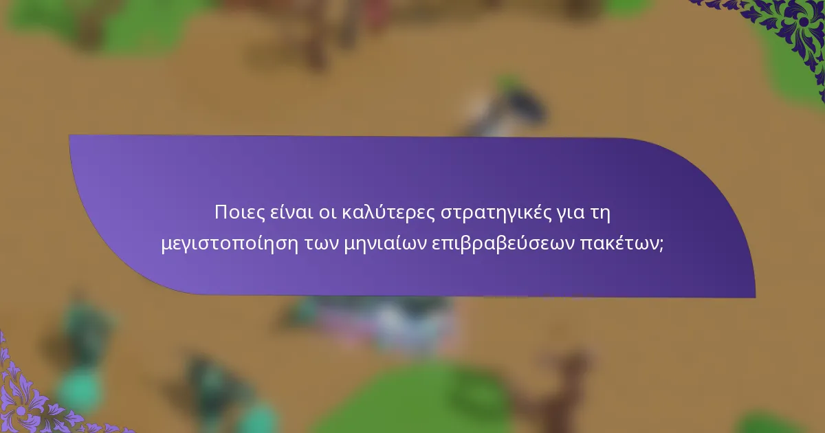 Ποιες είναι οι καλύτερες στρατηγικές για τη μεγιστοποίηση των μηνιαίων επιβραβεύσεων πακέτων;