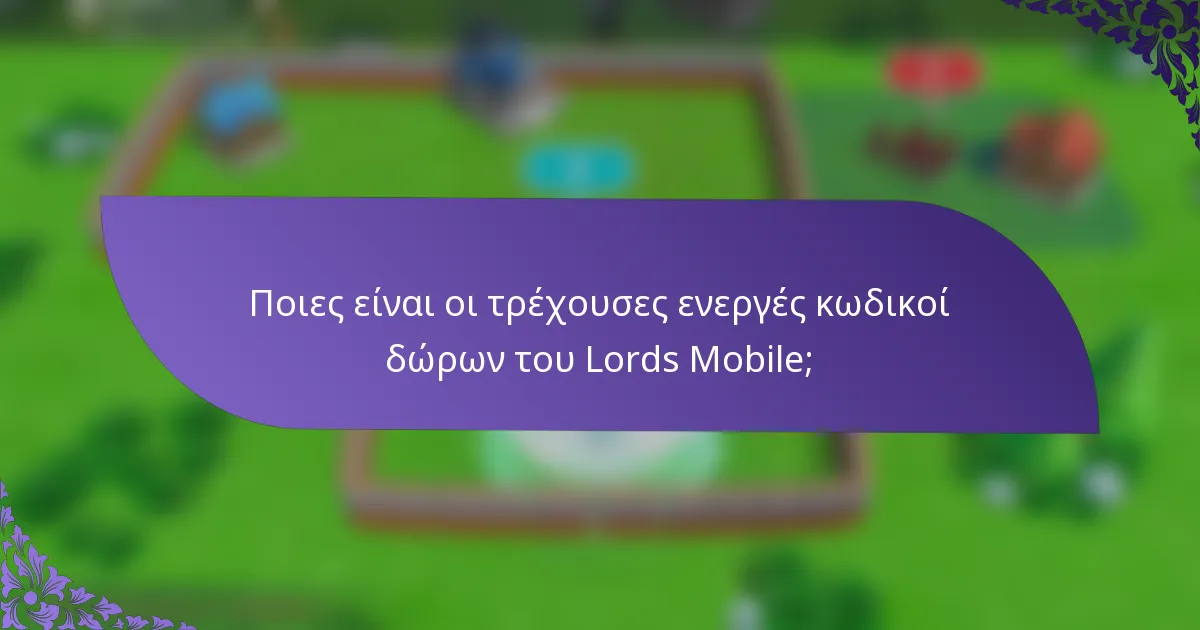 Ποιες είναι οι τρέχουσες ενεργές κωδικοί δώρων του Lords Mobile;