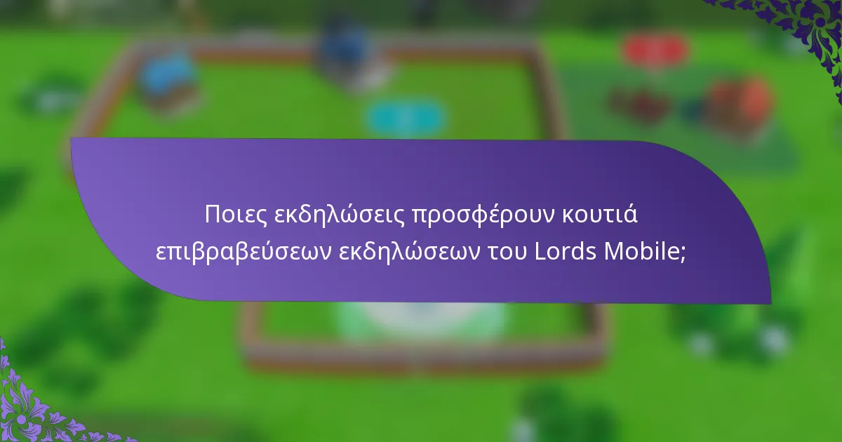 Ποιες εκδηλώσεις προσφέρουν κουτιά επιβραβεύσεων εκδηλώσεων του Lords Mobile;