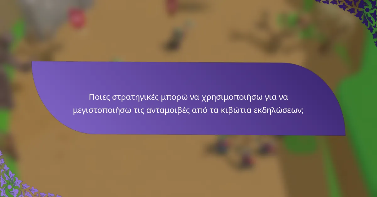Ποιες στρατηγικές μπορώ να χρησιμοποιήσω για να μεγιστοποιήσω τις ανταμοιβές από τα κιβώτια εκδηλώσεων;