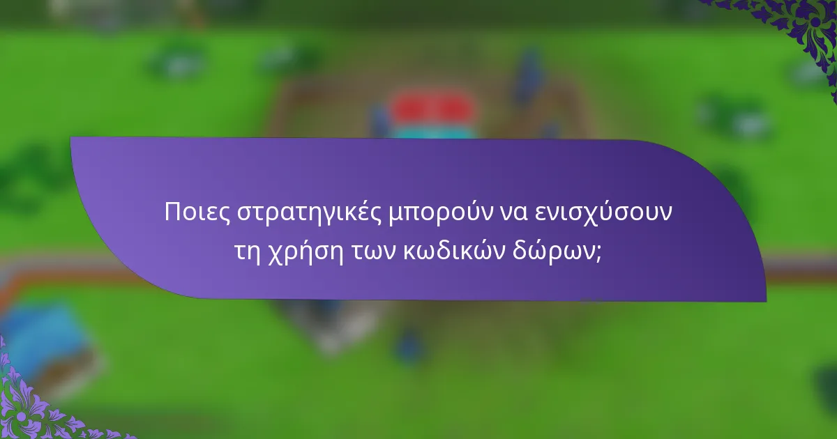 Ποιες στρατηγικές μπορούν να ενισχύσουν τη χρήση των κωδικών δώρων;