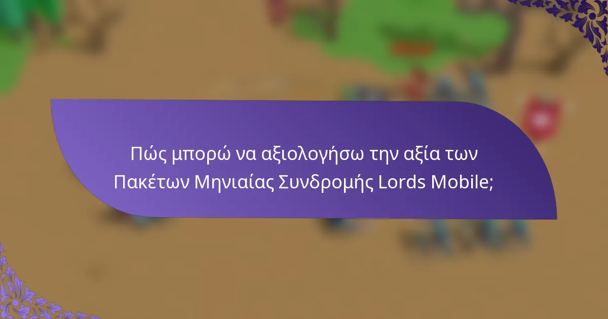 Πώς μπορώ να αξιολογήσω την αξία των Πακέτων Μηνιαίας Συνδρομής Lords Mobile;