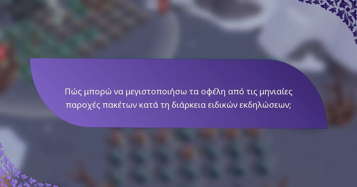Πώς μπορώ να μεγιστοποιήσω τα οφέλη από τις μηνιαίες παροχές πακέτων κατά τη διάρκεια ειδικών εκδηλώσεων;