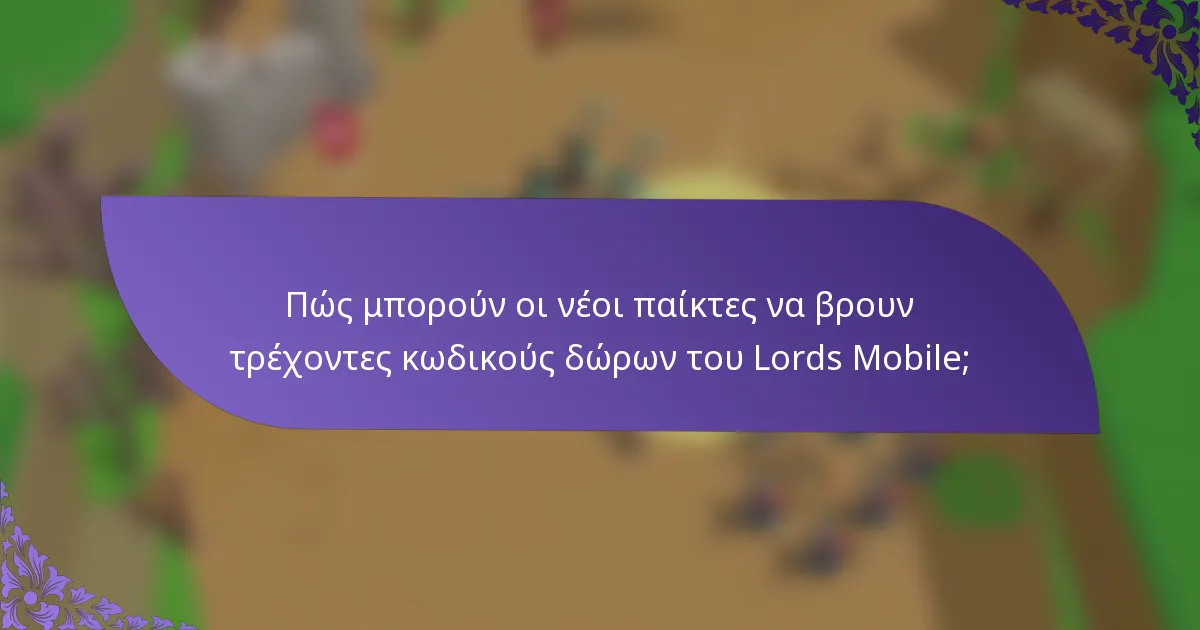 Πώς μπορούν οι νέοι παίκτες να βρουν τρέχοντες κωδικούς δώρων του Lords Mobile;