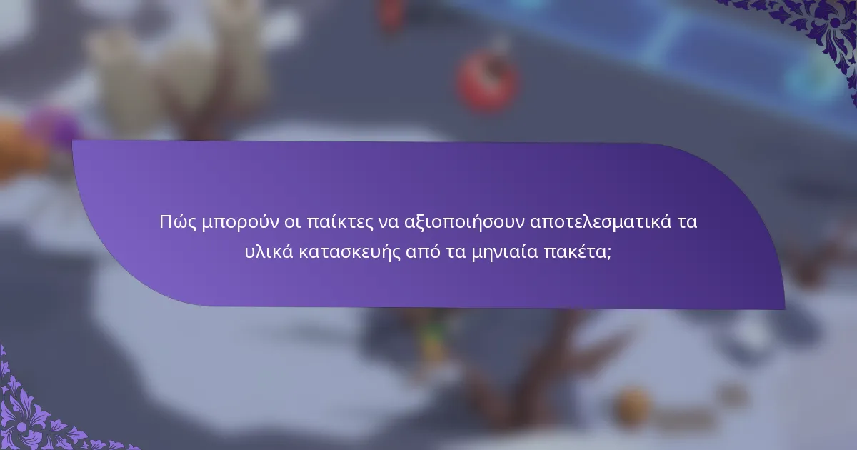 Πώς μπορούν οι παίκτες να αξιοποιήσουν αποτελεσματικά τα υλικά κατασκευής από τα μηνιαία πακέτα;
