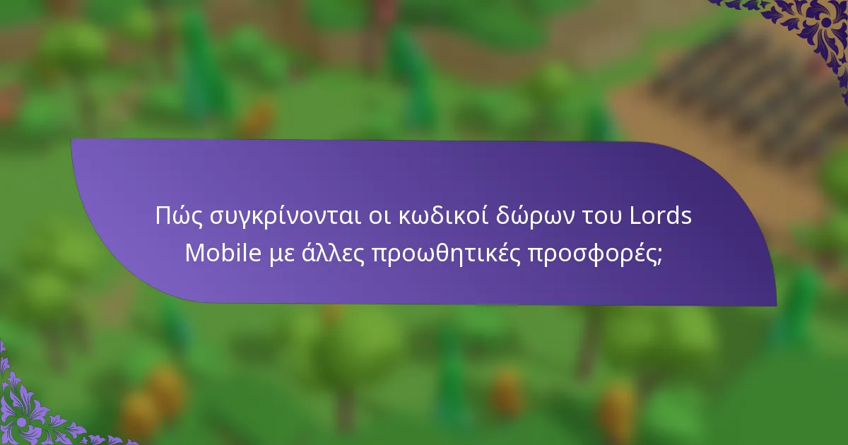 Πώς συγκρίνονται οι κωδικοί δώρων του Lords Mobile με άλλες προωθητικές προσφορές;