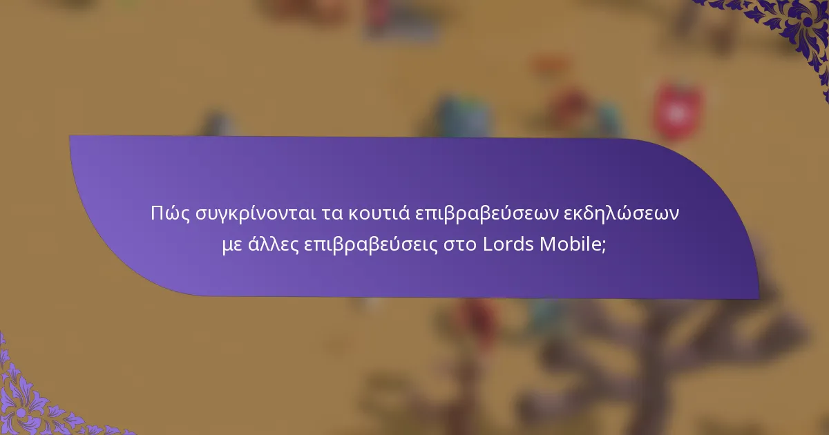 Πώς συγκρίνονται τα κουτιά επιβραβεύσεων εκδηλώσεων με άλλες επιβραβεύσεις στο Lords Mobile;