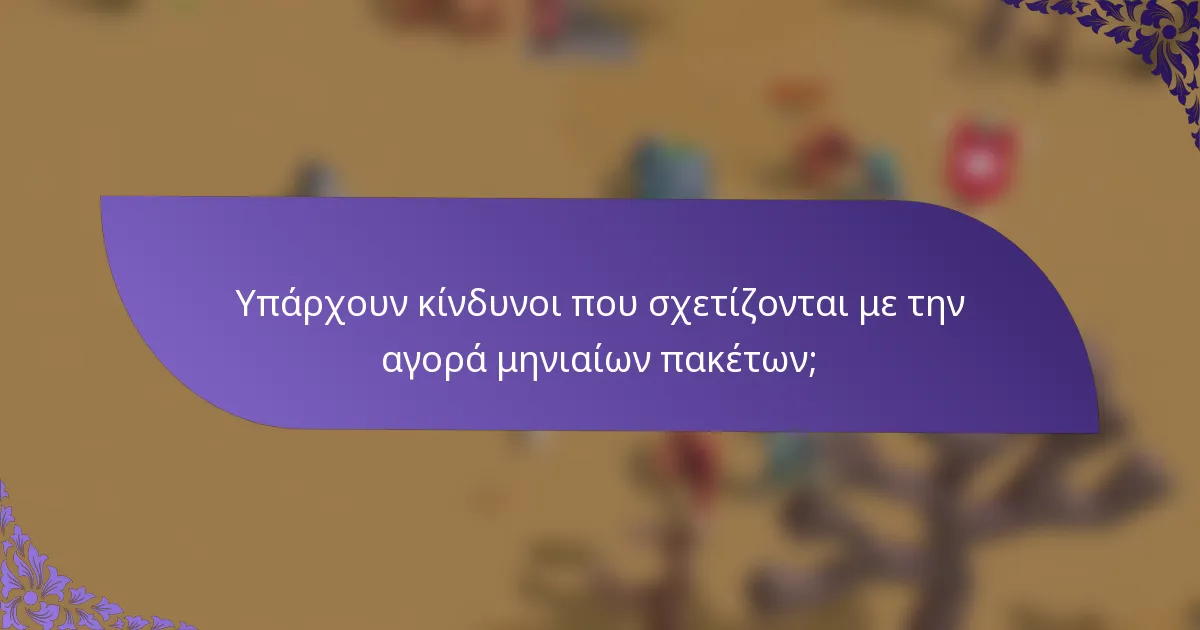 Υπάρχουν κίνδυνοι που σχετίζονται με την αγορά μηνιαίων πακέτων;